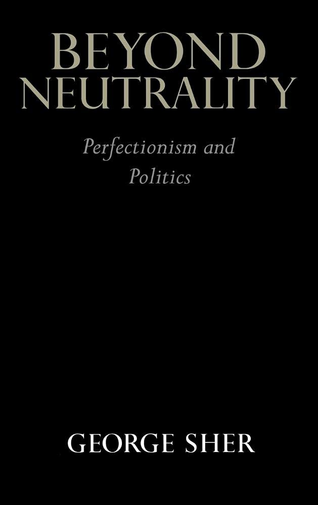 Beyond Neutrality: Perfectionism and Politics by George Sher