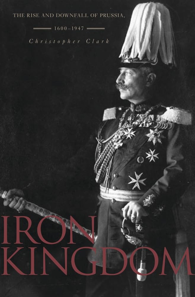 Iron Kingdom: The Rise and Downfall of Prussia, 1600-1947 Review
