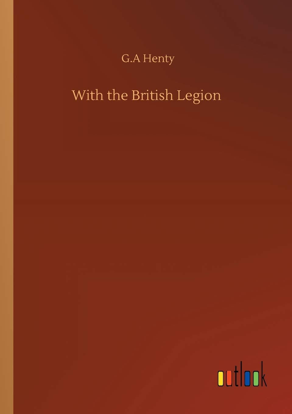 With the British Legion by G a Henty - A Gripping Historical Tale
