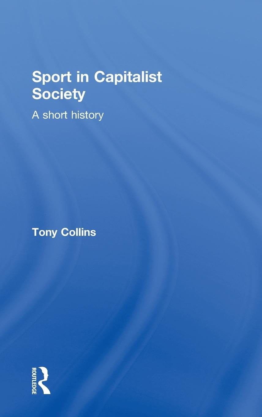 Sport in Capitalist Society: A Short History by Tony Collins Review