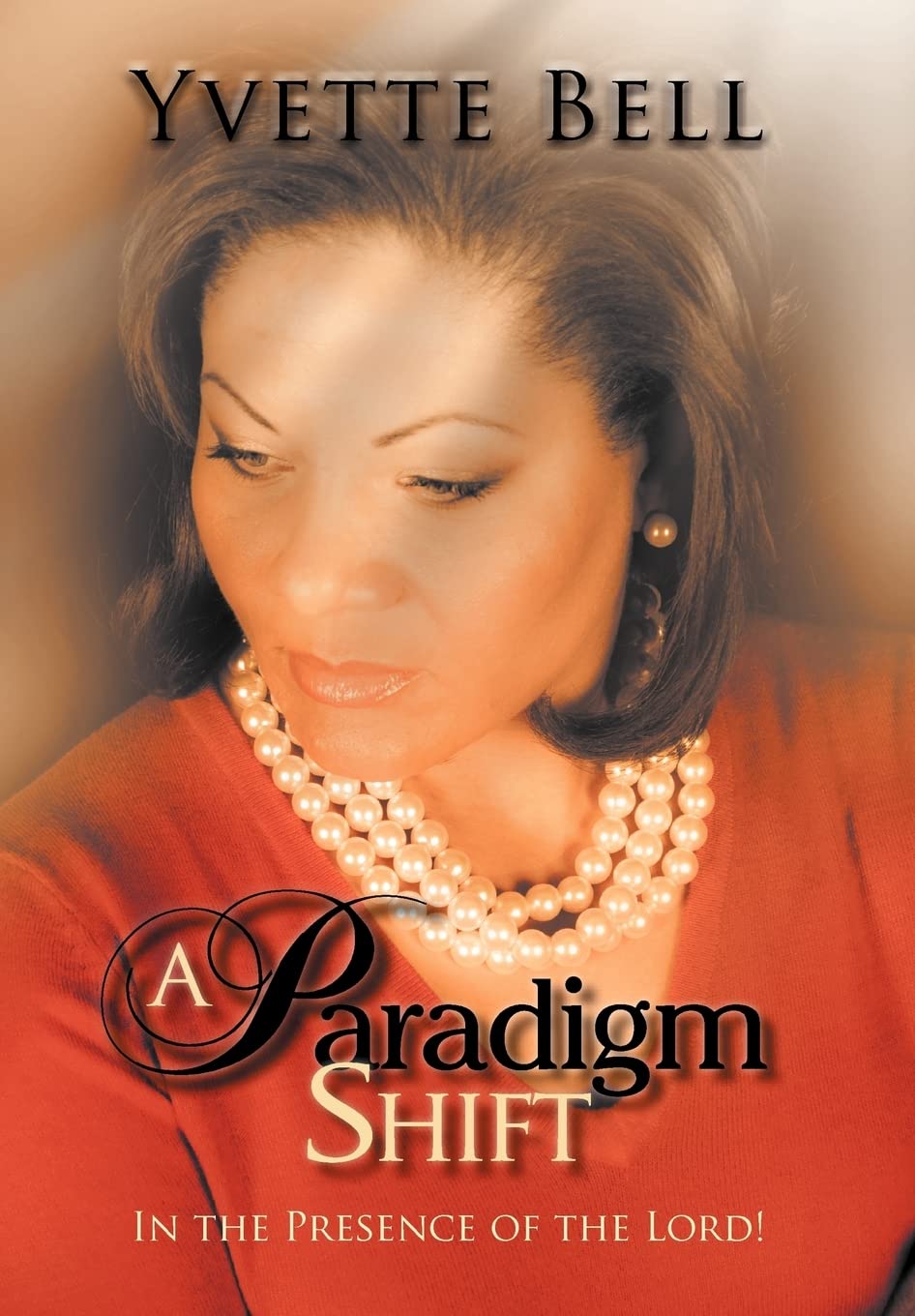 A Paradigm Shift: In the Presence of the Lord! by Yvette Bell