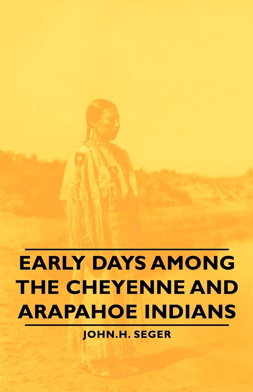 Early Days Among the Cheyenne and Arapahoe Indians by John H Seger