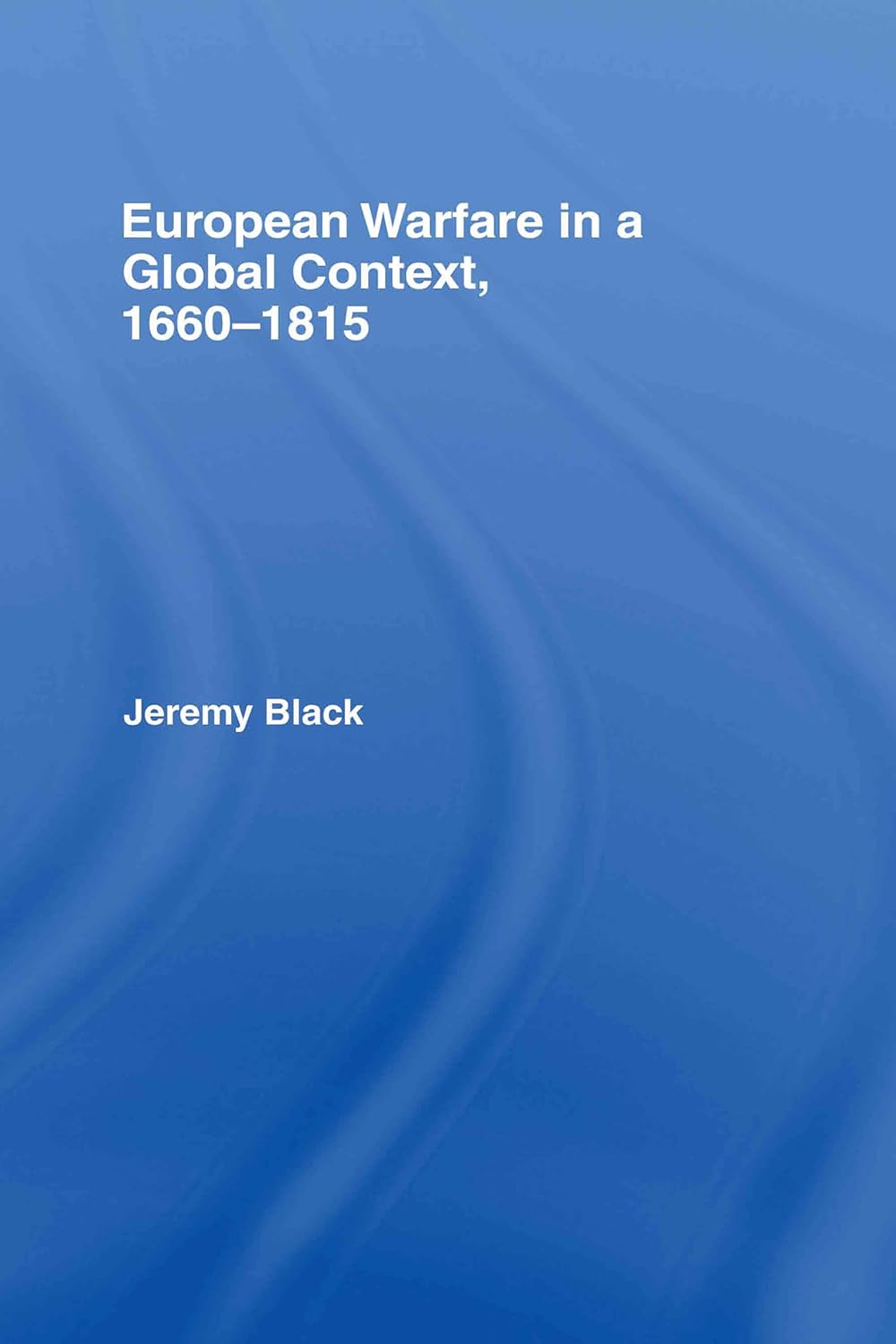 European Warfare in a Global Context, 1660-1815: A Comprehensive Study