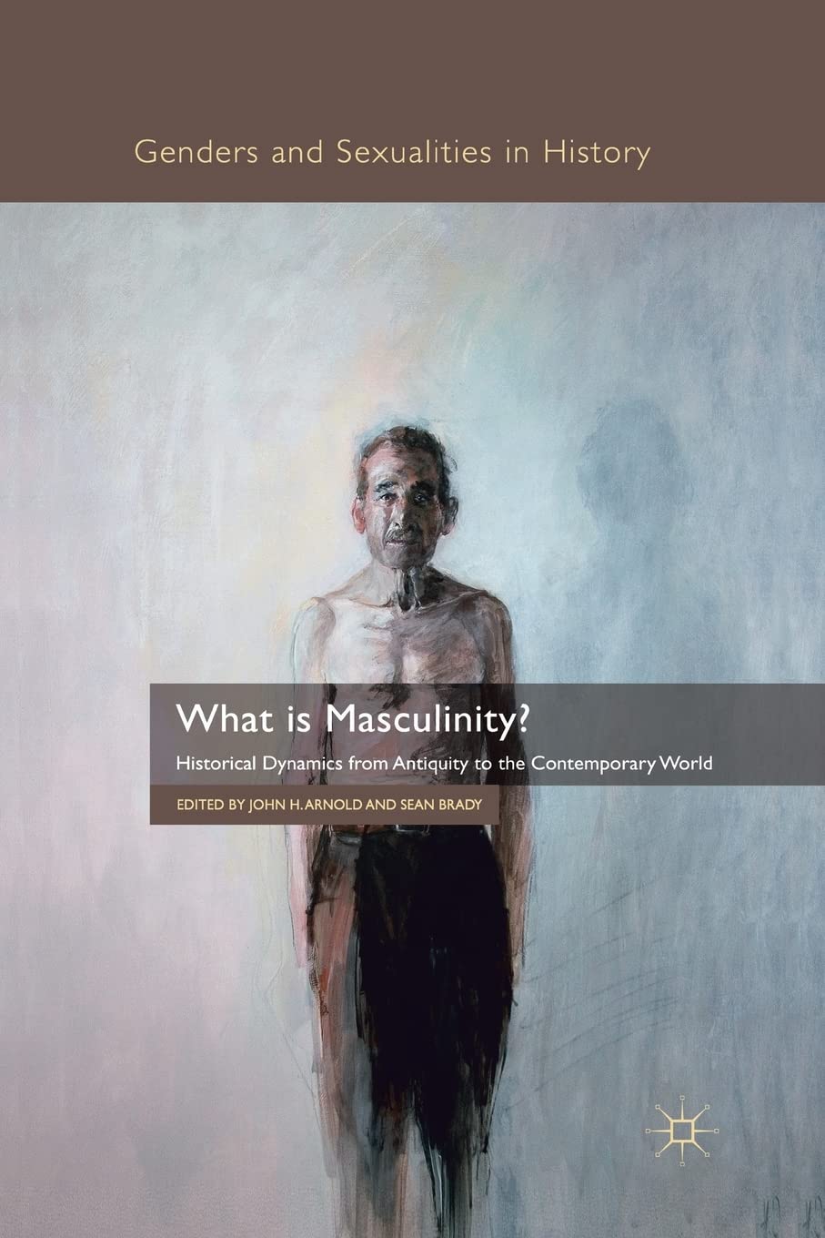 What is Masculinity?: Historical Dynamics from Antiquity to Today
