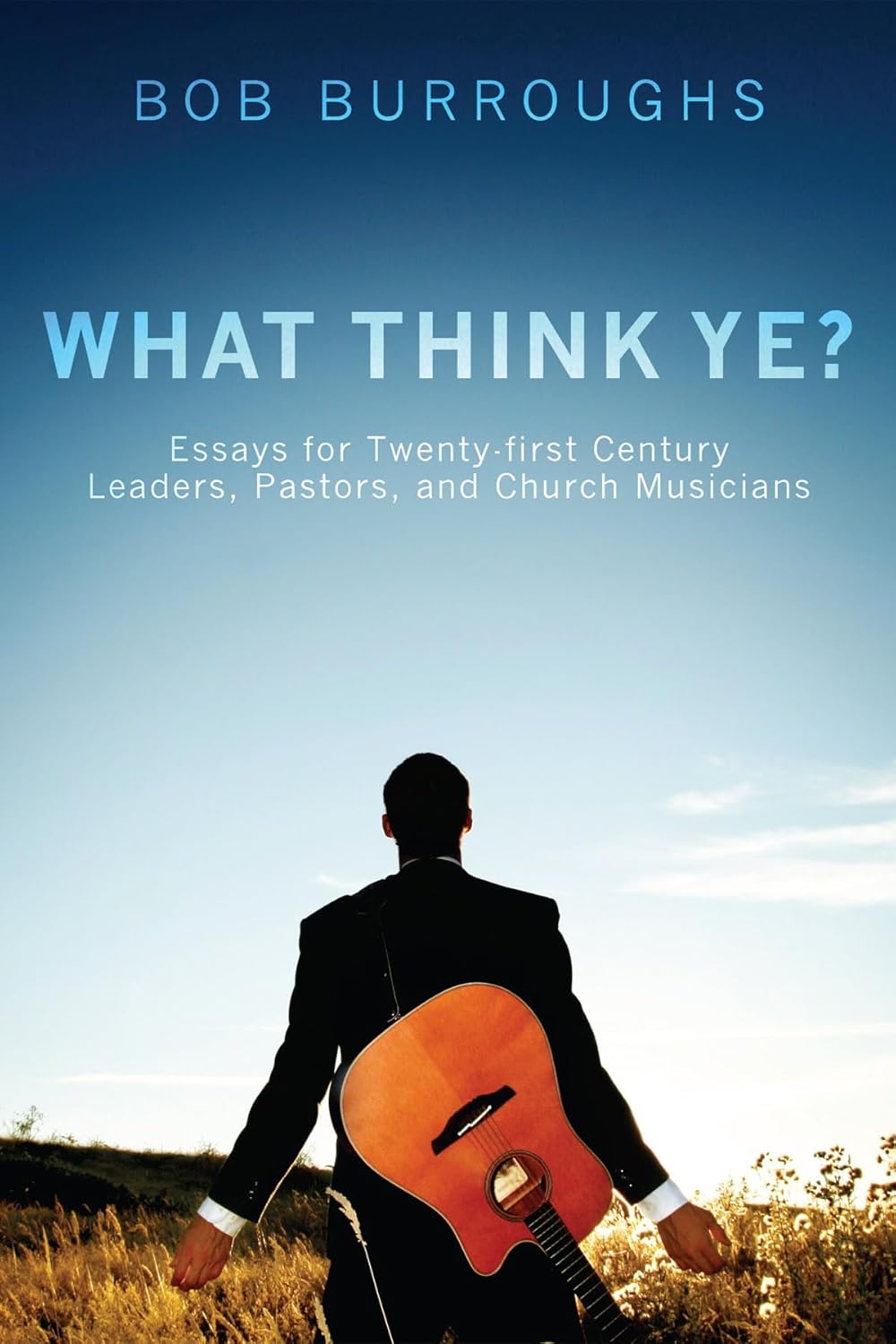 What Think Ye?: Essays for Leaders by Bob Burroughs