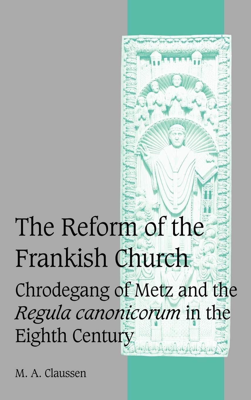 The Reform of the Frankish Church: Chrodegang of Metz Insights