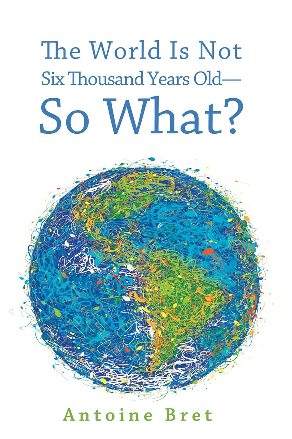 The World Is Not Six Thousand Years Old--So What? Book Review