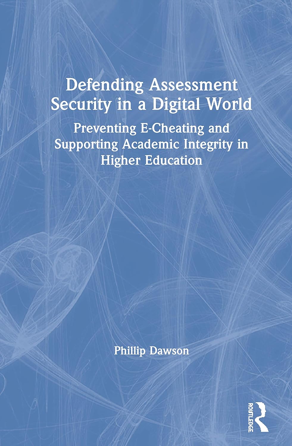 Defending Assessment Security in a Digital World by Phillip Dawson