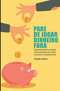 Pare de Jogar Dinheiro Fora! Aprenda sobre Economia e Investimentos