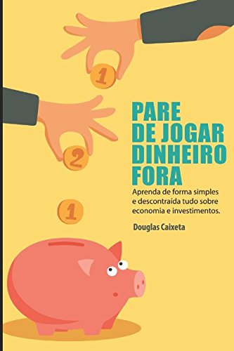 Pare de Jogar Dinheiro Fora! Aprenda sobre Economia e Investimentos