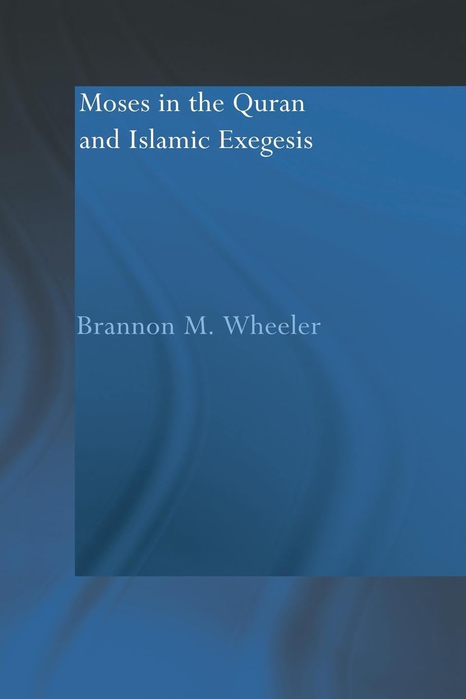 Moses in the Qur'an and Islamic Exegesis: A Comprehensive Study
