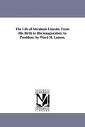 The Life of Abraham Lincoln; From His Birth to His Inauguration