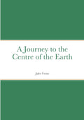 A Journey to the Centre of the Earth: A Classic Adventure Novel
