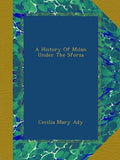 A History Of Milan Under The Sforza - Reproduced Historical Edition