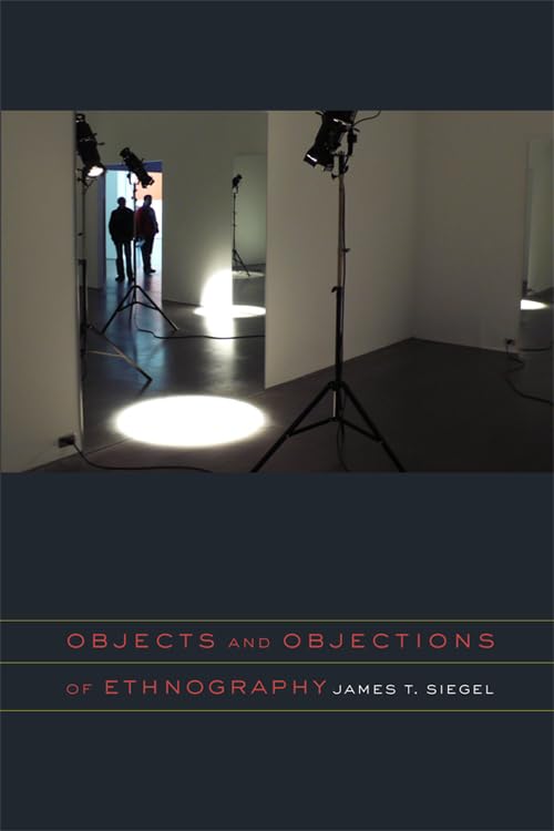 Objects and Objections of Ethnography by James T. Siegel Review