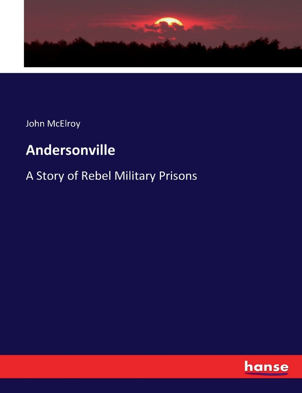 Andersonville: A Story of Rebel Military Prisons by John McElroy