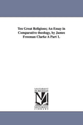 Ten Great Religions - Comparative Theology by James Freeman Clarke