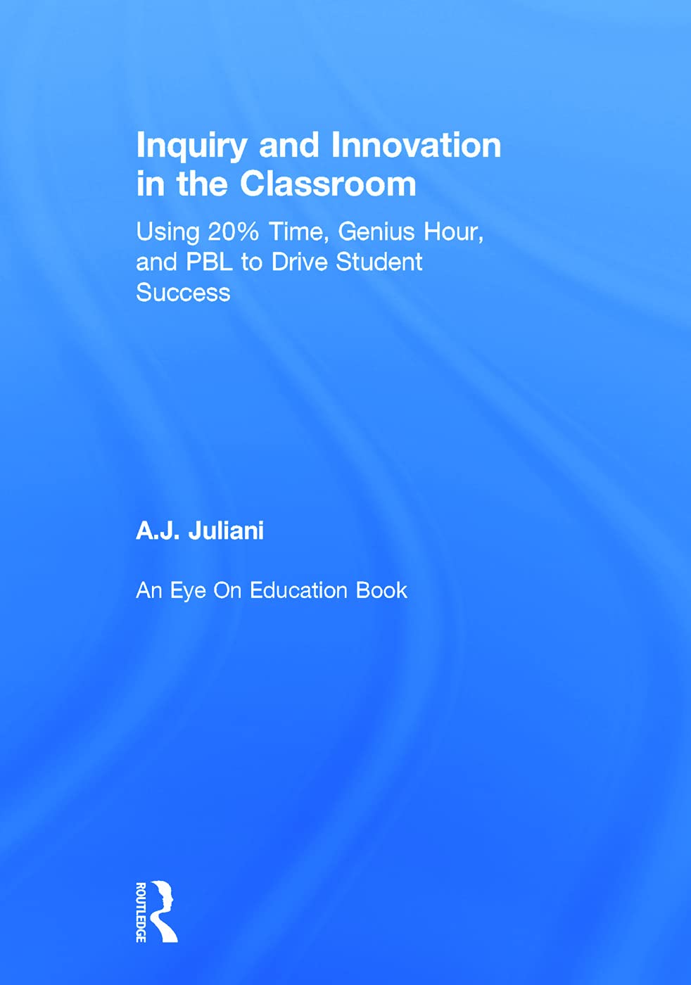 Inquiry and Innovation in the Classroom: A.J. Juliani's Guide