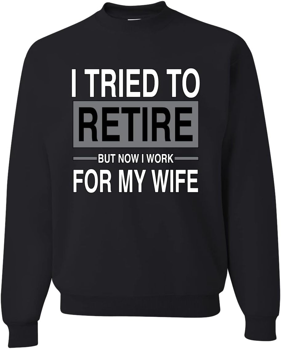 I Tried to Retire But Now I Work for My Wife Sweatshirt