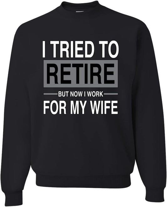 I Tried to Retire But Now I Work for My Wife Sweatshirt