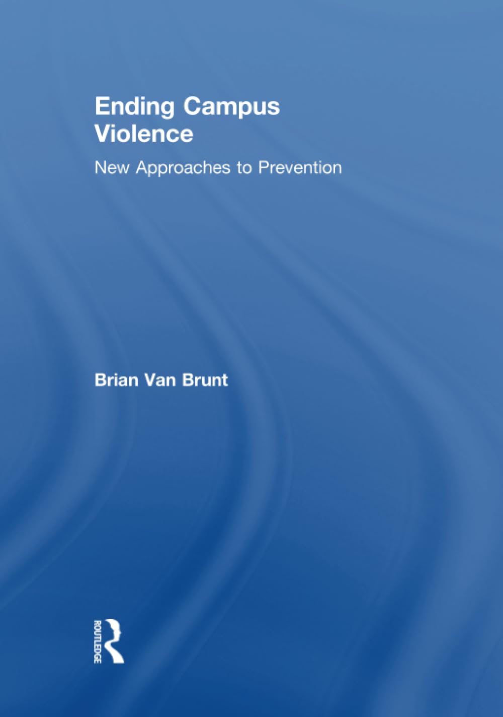Ending Campus Violence: A Comprehensive Guide by Brian Van Brunt