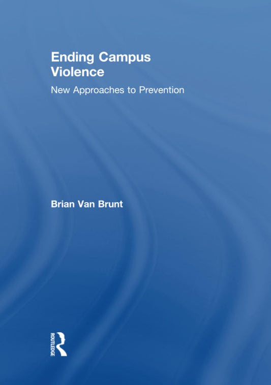 Ending Campus Violence: A Comprehensive Guide by Brian Van Brunt