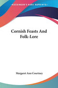 Cornish Feasts And Folk-Lore - Classic Guide to Cornish Traditions