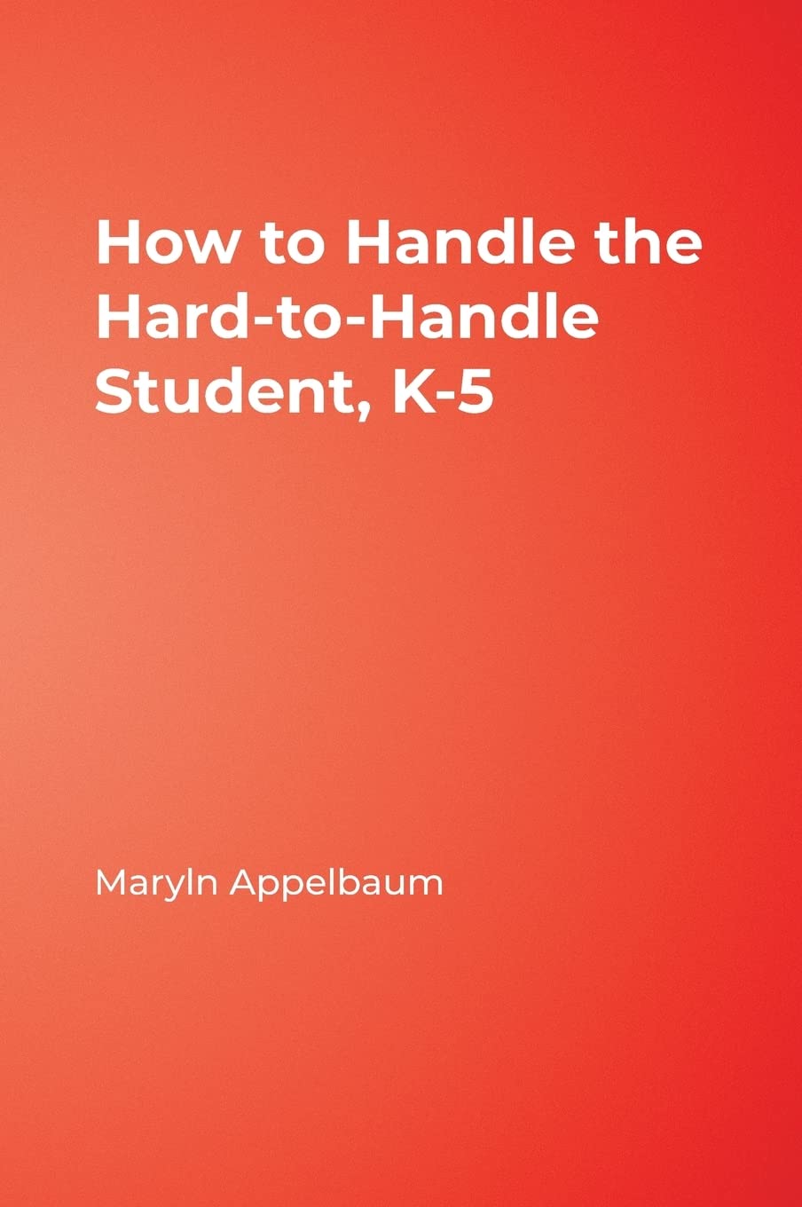 How to Handle the Hard-to-Handle Student, K-5: A Guide