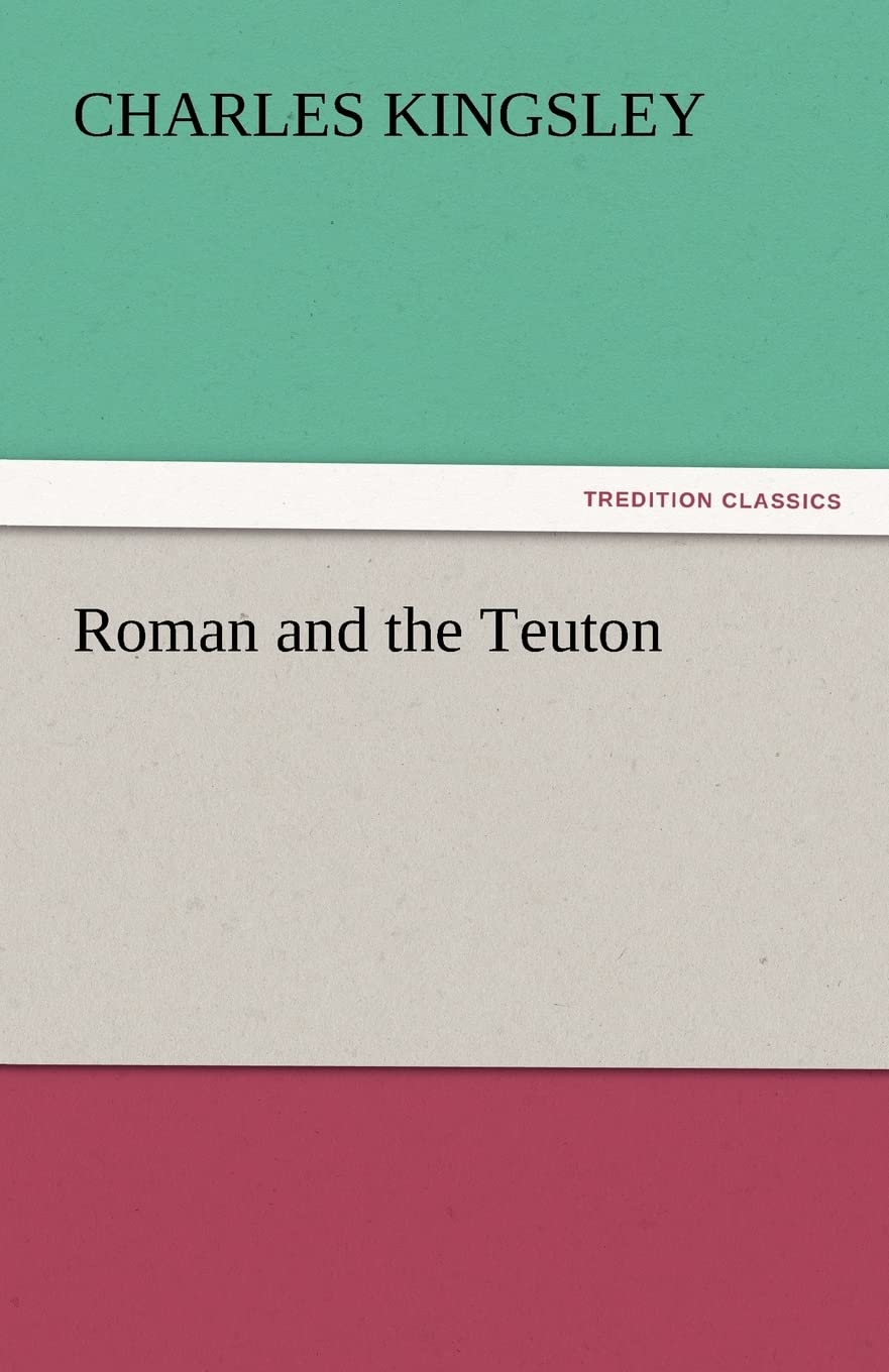 Roman and the Teuton: A Historical Novel by Charles Kingsley