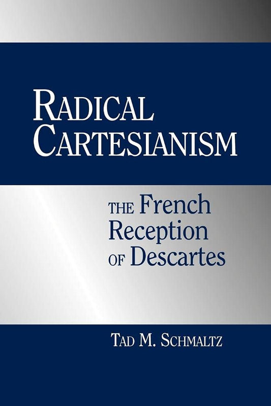 Radical Cartesianism: The French Reception of Descartes Explored