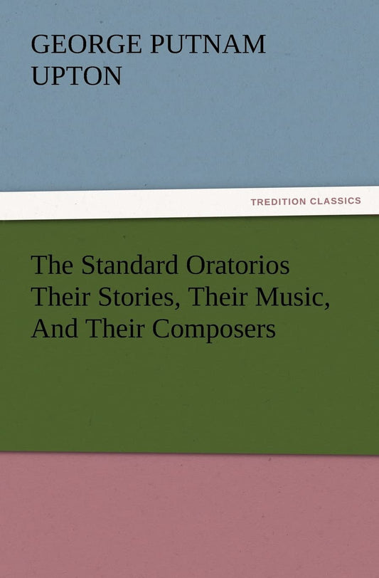 The Standard Oratorios Their Stories, Music, and Composers Review