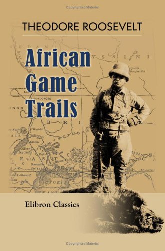 African Game Trails: An Account of the African Wanderings