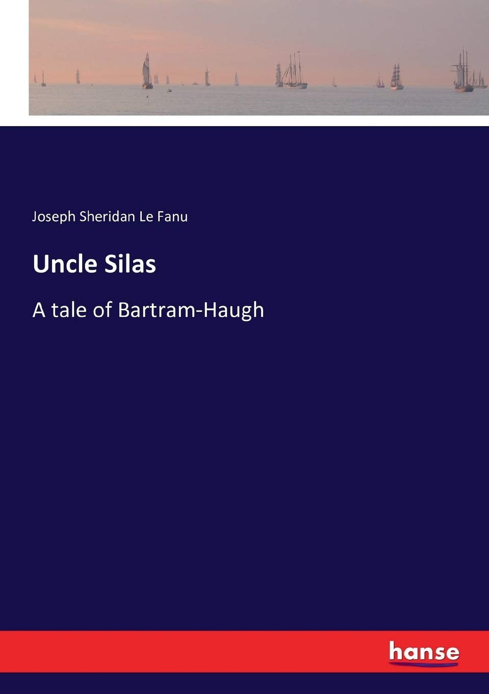 Uncle Silas: A Tale of Bartram-Haugh by Joseph Sheridan Le Fanu