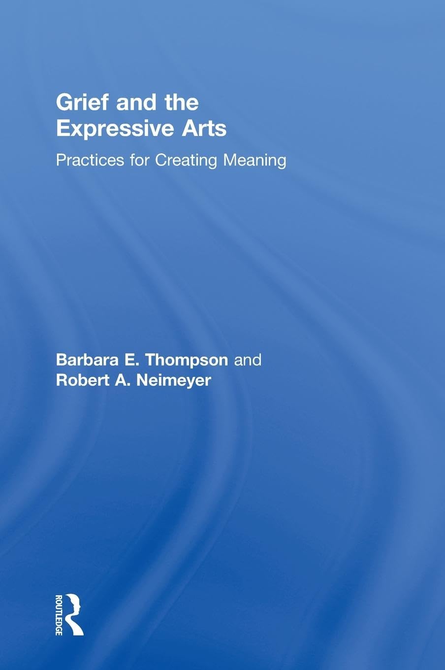 Grief and the Expressive Arts: Meaningful Practices for Healing