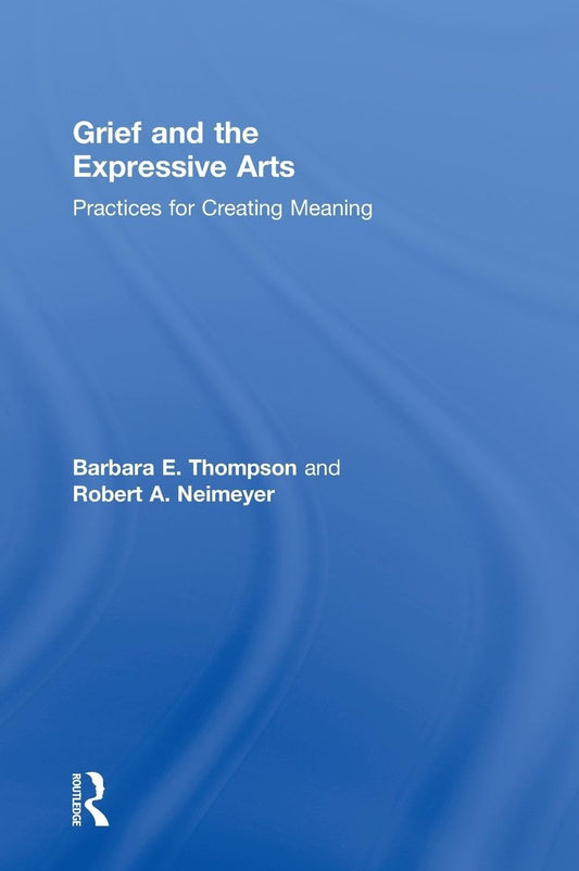 Grief and the Expressive Arts: Meaningful Practices for Healing