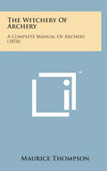 The Witchery of Archery: A Complete Manual of Archery Guide