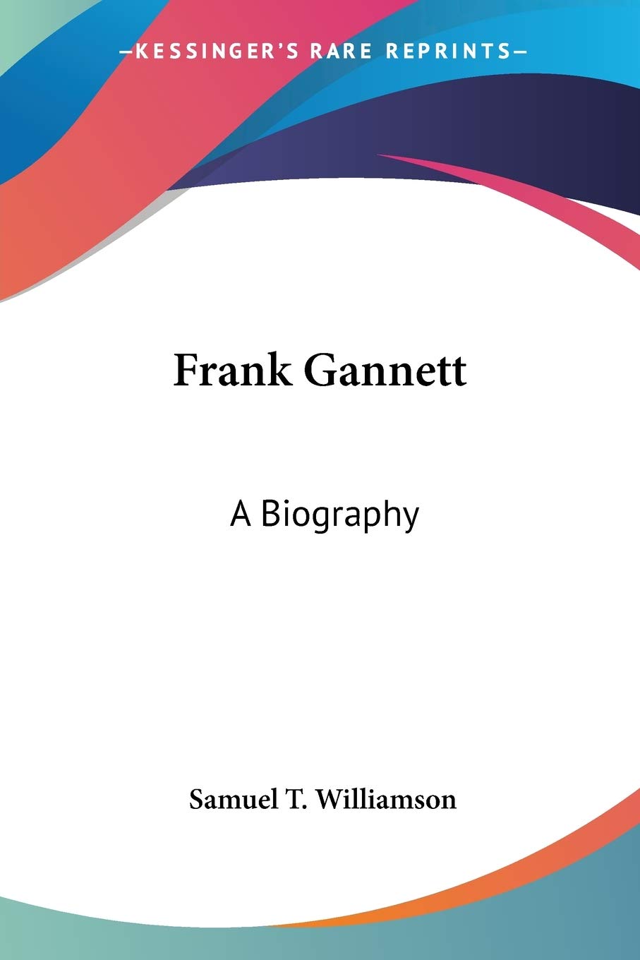 Frank Gannett: A Biography by Samuel T Williamson - A Deep Dive