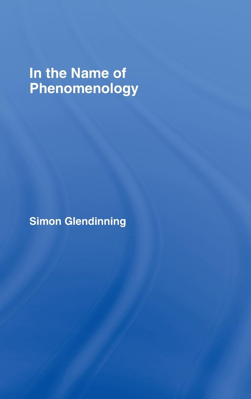 In The Name of Phenomenology by Simon Glendinning - A Deep Dive