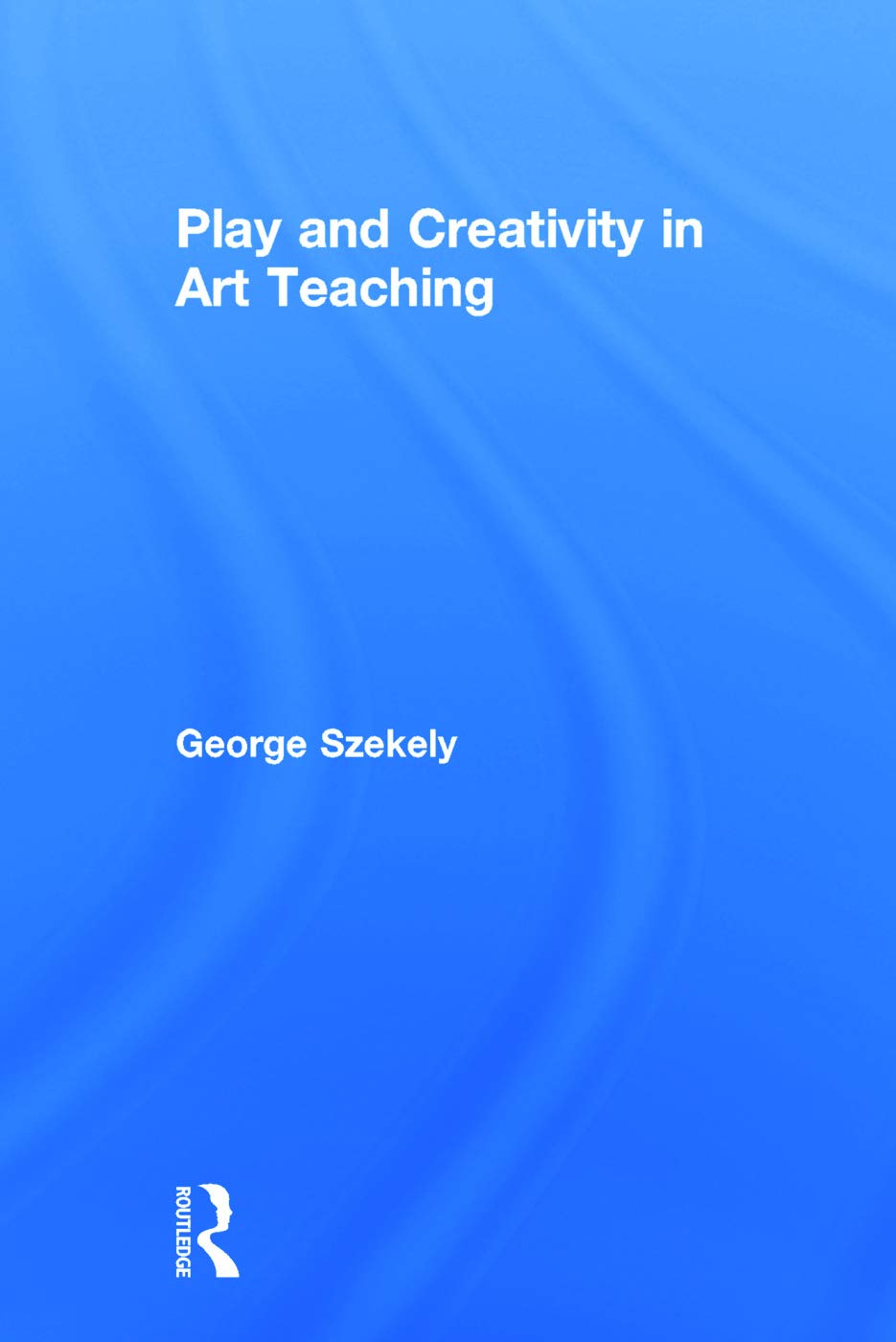 Play and Creativity in Art Teaching by George Szekely - A Must Read