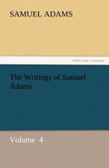 The Writings of Samuel Adams - Classic Colonial Essays