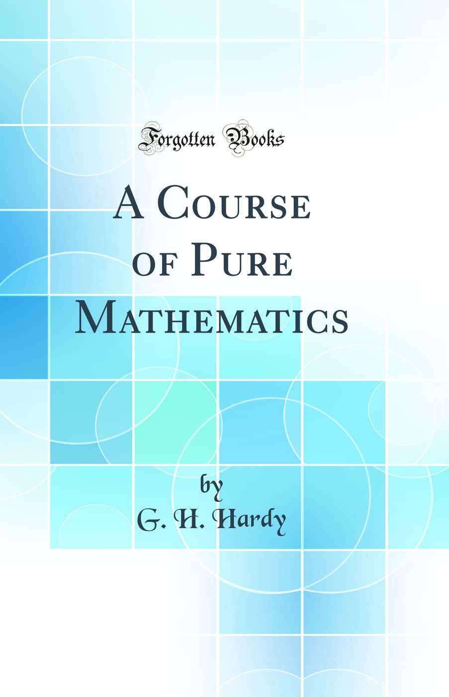 A Course of Pure Mathematics Classic Reprint by G. H. Hardy
