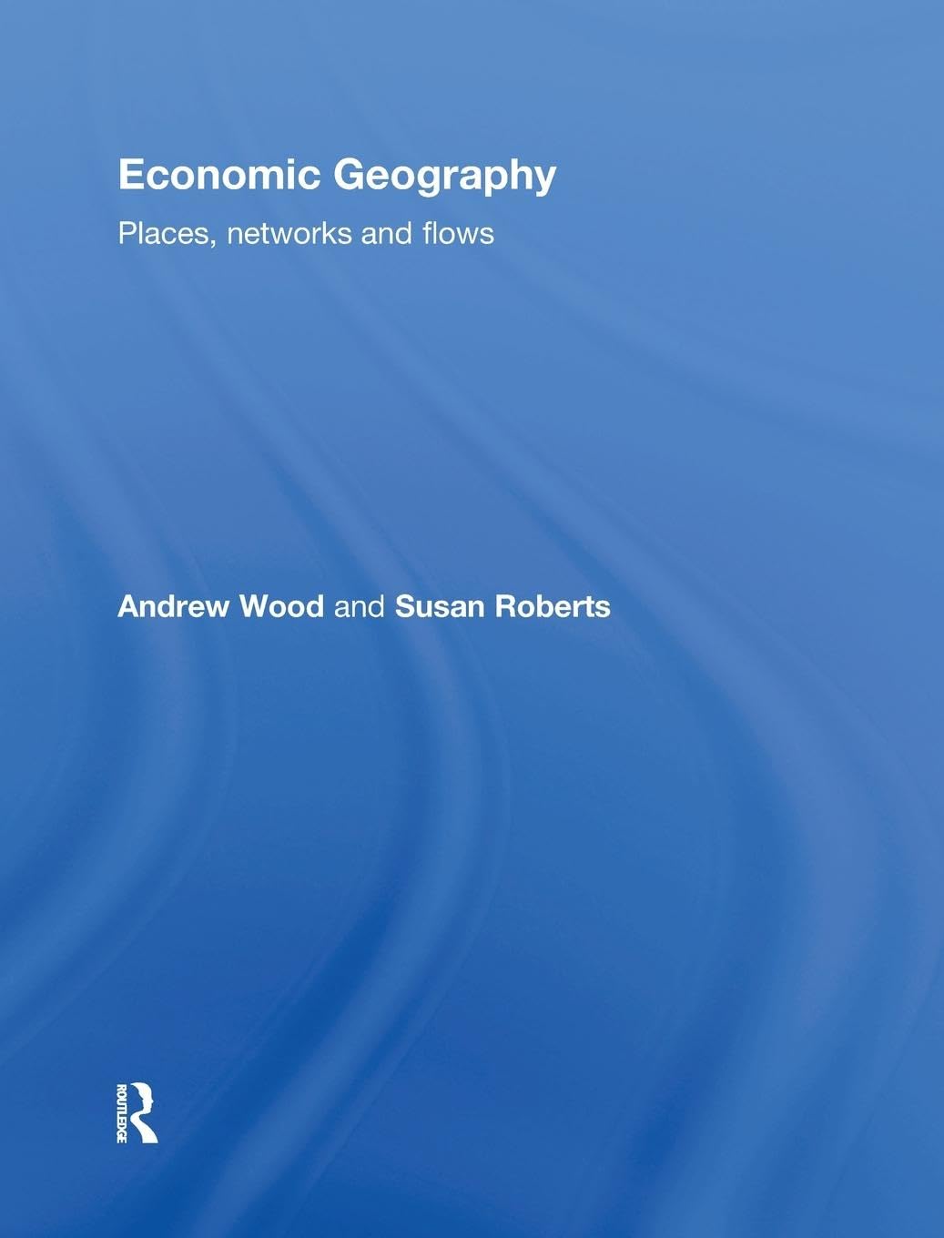 Economic Geography: Places, Networks and Flows by Andrew Wood Review