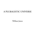 A Pluralistic Universe - William James lectures on metaphysics