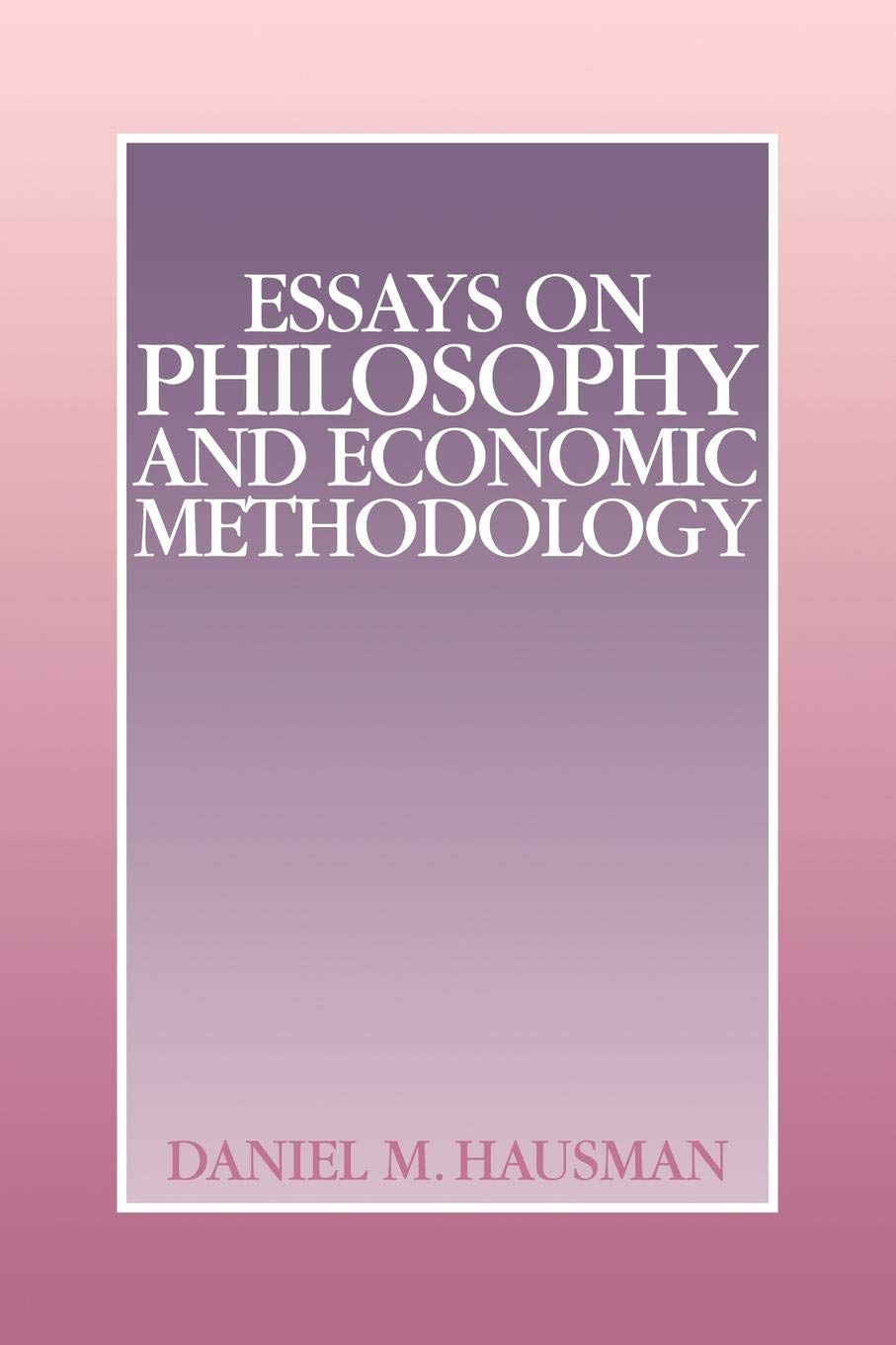 Essays on Philosophy and Economic Methodology by Daniel M. Hausman