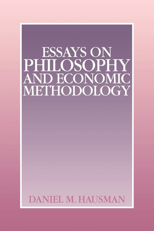 Essays on Philosophy and Economic Methodology by Daniel M. Hausman