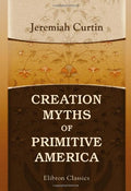Creation Myths of Primitive America - Scholarly Facsimile