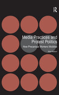 Media Practices and Protest Politics - How Precarious Workers Mobilise
