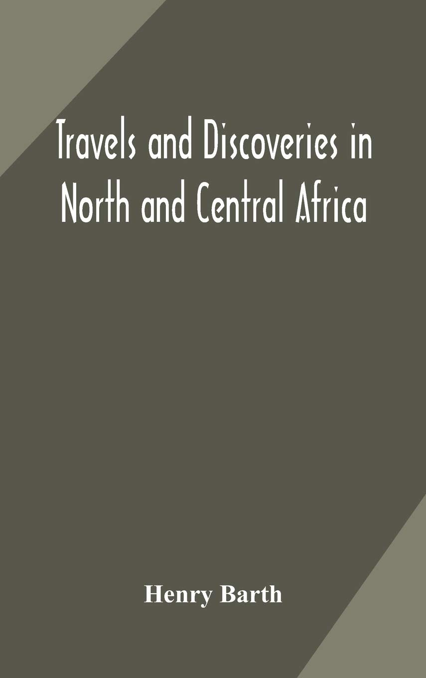 Travels and Discoveries in North and Central Africa by Barth