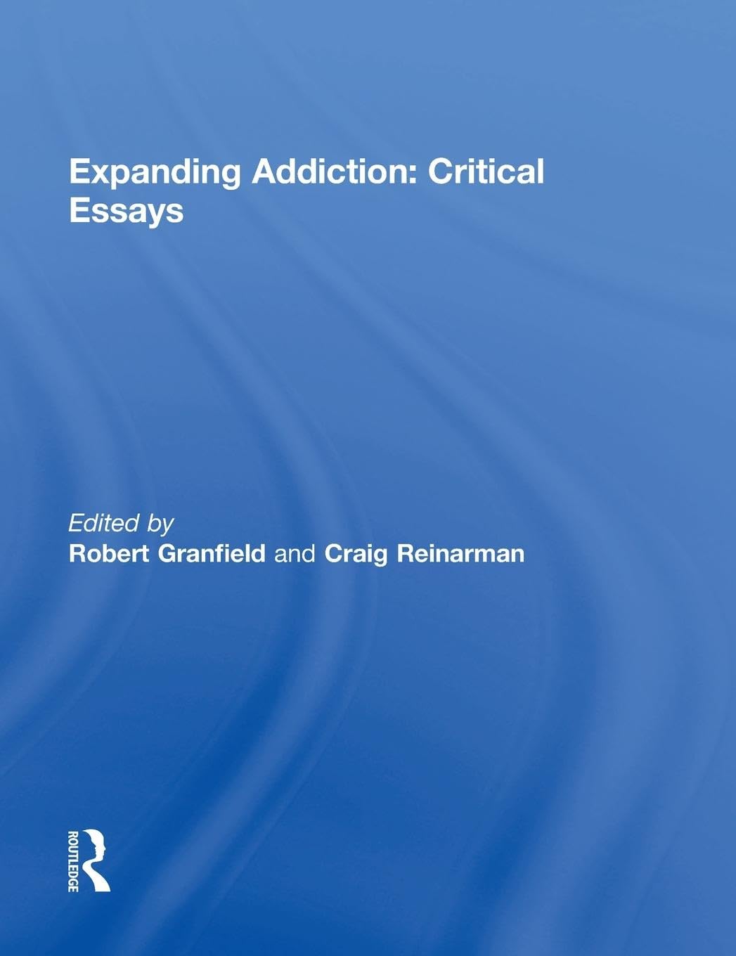 Expanding Addiction: Critical Essays by Granfield and Reinarman