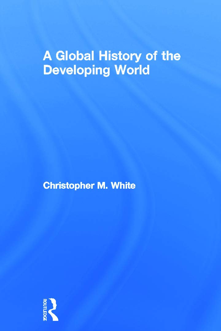 A Global History of the Developing World by Christopher M. White